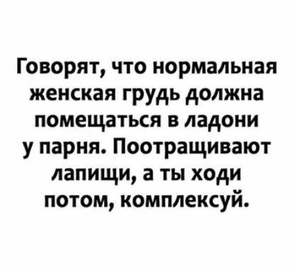 Говорят что нормальная женская грудь должна помещаться в ладони у парня Поотращивают лапищи а ты ходи потом комплексуй