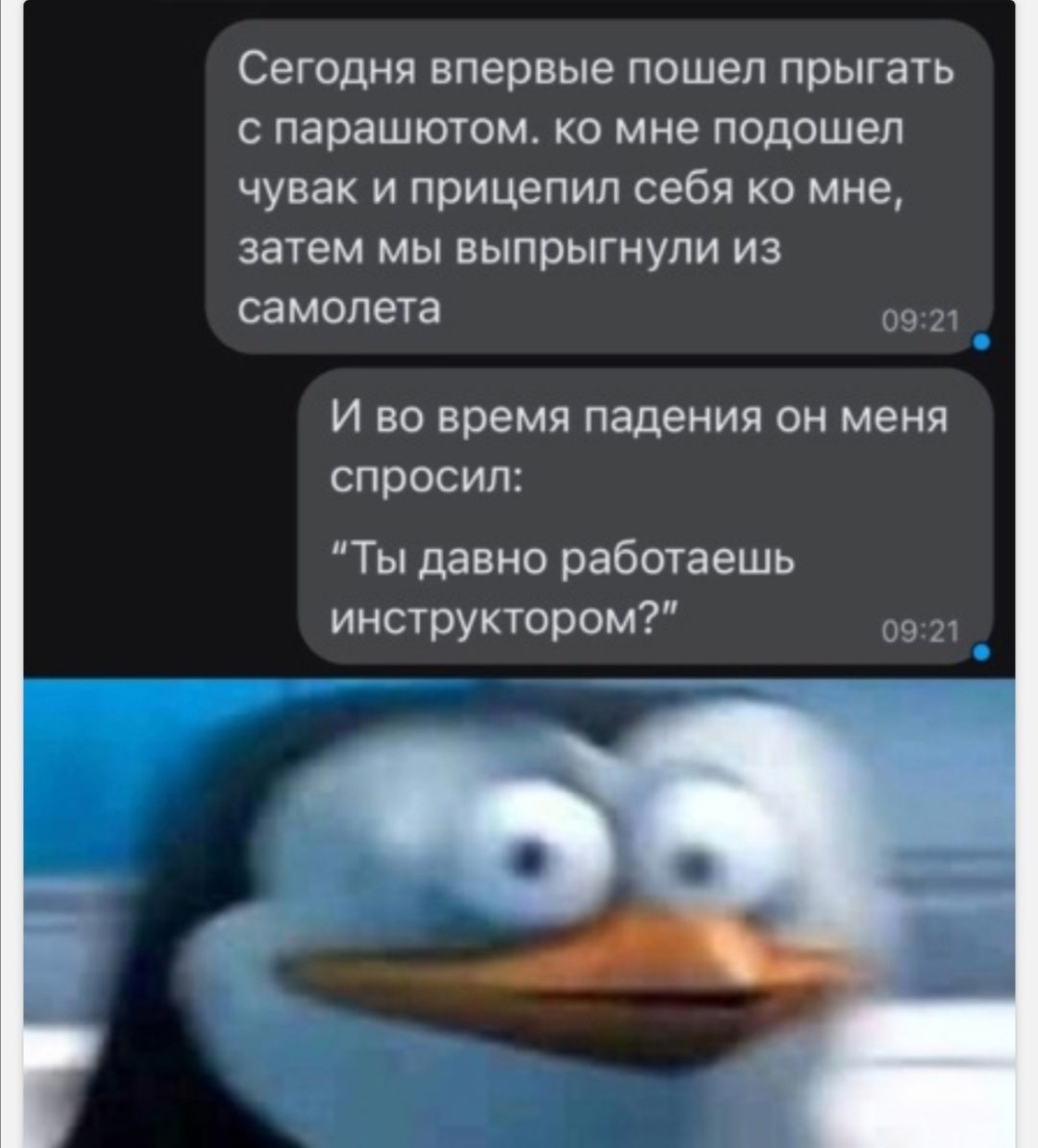 Сегодня впервые пошел прыгать с парашютом ко мне подошел чувак и прицепил себя ко мне затем мы выпрыгнули из самолета 0922 И во время падения он меня спросил Ты давно работаешь инструктором 0921