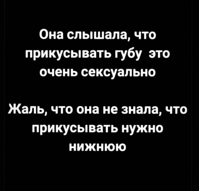 Она слышала что прикусывать губу это очень сексуально Жаль что она не знала что прикусывать нужно нижнюю