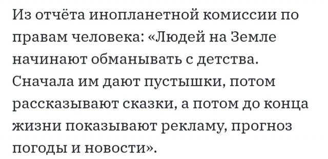 Из отчёта инопланетной комиссии по правам человека Людей на Земле начинают обманывать с детства Сначала им дают пустышки потом рассказывают сказки а потом до конца жизни показывают рекламу прогноз погоды и новости