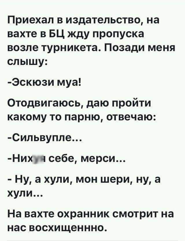 Приехал в издательство на вахте в БЦ жду пропуска возле турникета Позади меня слышу Эскюзи муа Отодвигаюсь даю пройти какому то парню отвечаю Сильвупле Нихуя себе мерси Ну а хули мон шери ну а хули На вахте охранник смотрит на нас восхищеннно