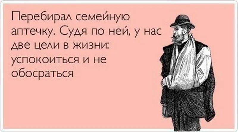 Перебирал семейную аптечку Судя по ней у нас две цели в жизни успокоиться и не обосраться