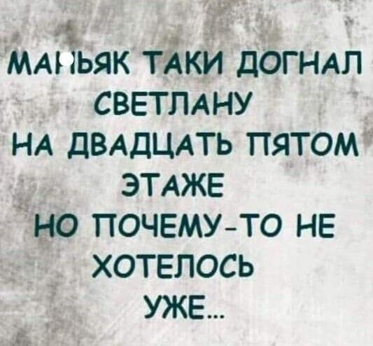 ж ммьяк ТАКИ ДОГНАЛ СВЕТЛАНУ НА ДВАДЦАТЬ ПЯТОМ ЭТАЖЕ НО ПОЧЕМУ ТО НЕ ХОТЕЛОСЬ УЖЕ