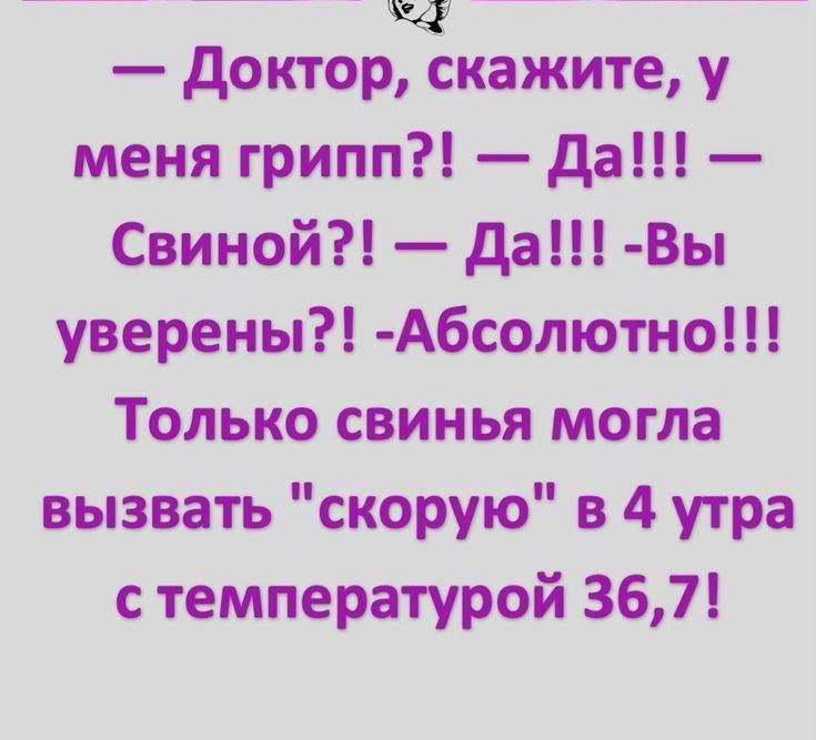 Доктор скажите у меня грипп Да Свиной Да Вы уверены Абсолютно Только свинья могла вызвать скорую в 4 утра стемпературой 367