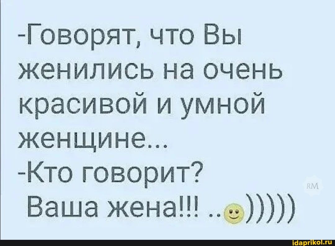 Говорят что Вы женились на очень красивой и умной женщине Кто говорит Ваша жена а