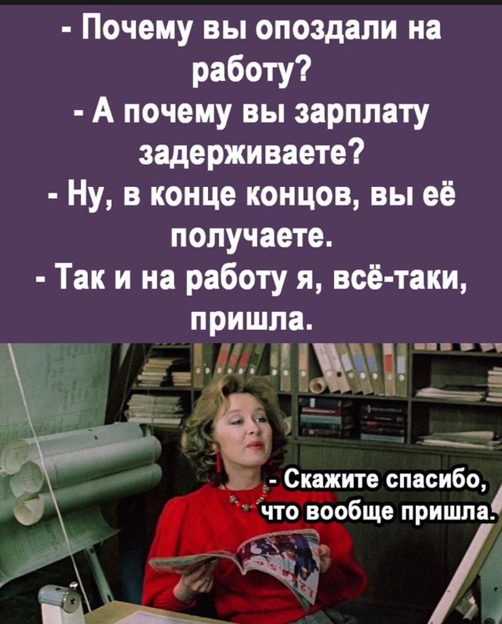 Почему вы опоздали на работу А почему вы зарплату задерживаете Ну в конце концов вы её получаете Так и на работу я всё таки пришла Ц Е е у Э е Скажите спасибо ат что вообще пришла 7 ор Га ъ й