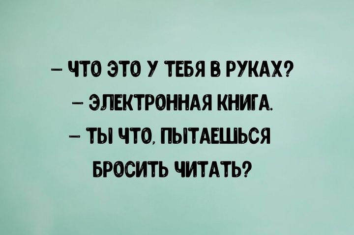 ЧТО ЭТО У ТЕБЯ В РУКАХ ЭЛЕКТРОННАЯ КНИГА ТЫ ЧТО ПЫТАЕШЬСЯ БРОСИТЬ ЧИТАТЬ