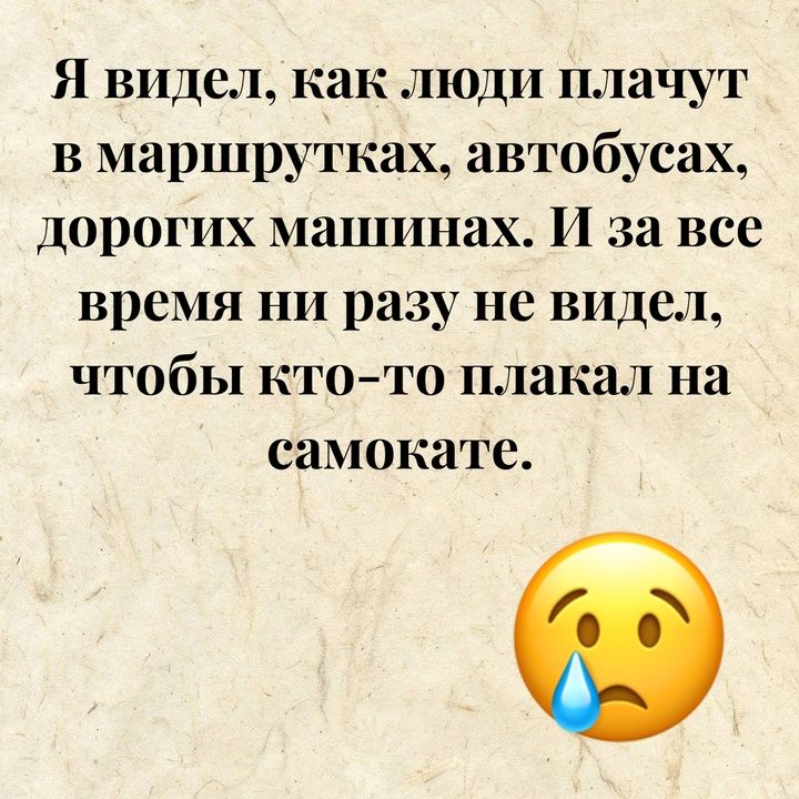 Я видел как люди плачут в маршрутках автобусах дорогих машинах И за все время ни разу не видел чтобы кто то плакал на самокате