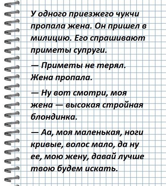 ЛАДАААЛАААААА ЛАЛАа У одного приезжего чукчи пропала жена Он пришел в милицию Его спрашивают приметы супруги Приметы не терял Жена пропала Ну вот смотри моя жена высокая стройная блондинка Аа моя маленькая ноги кривые волос мало да ну ее мою жену давай лучше твою будем искать