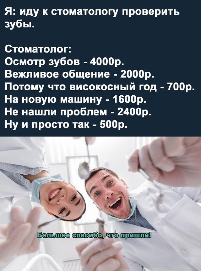 Я иду к стоматологу проверить зубы Стоматолог Осмотр зубов 4000р Вежливое общение 2000р Потому что високосный год 700р На новую машину 1600р Не нашли проблем 2400р Ну и просто так 500р