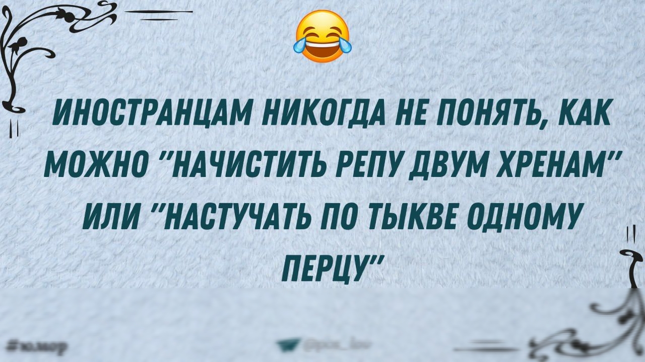 ИНОСТРАНЦАМ НИКОГДА НЕ ПОНЯТЬ КАК П МОЖНО НАЧИСТИТЬ РЕПУ ДВУМ ХРЕНАМ ИЛИ НАСТУЧАТЬ ПО ТЫКВЕ ОДНОМУ ПЕРЦУ оо уе