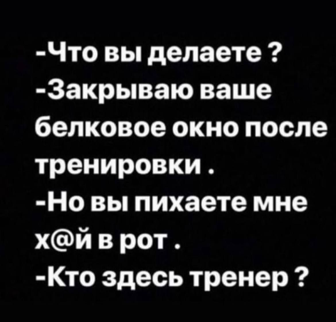 Что вы делаете Закрываю ваше белковое окно после тренировки Но вы пихаете мне хй врот Кто здесь тренер