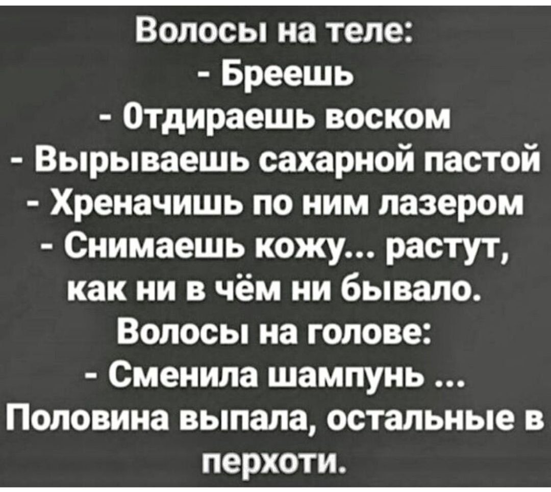 Волосы на теле Бреешь Отдираешь воском Вырываешь сахарной пастой Хреначишь по ним лазером Снимаешь кожу растут как ни в чём ни бывало Волосы на голове Сменила шампунь Половина выпала остальные в перхоти