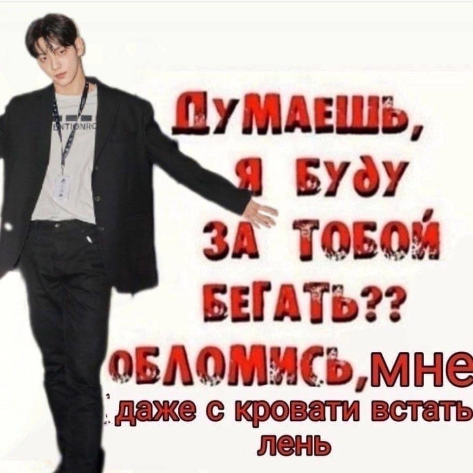ДУМАЕШЬ, Я БУДУ ЗА ТОБОЙ БЕГАТЬ?? ОБЛОМИСЬ, МНЕ даже с кровати встать лень