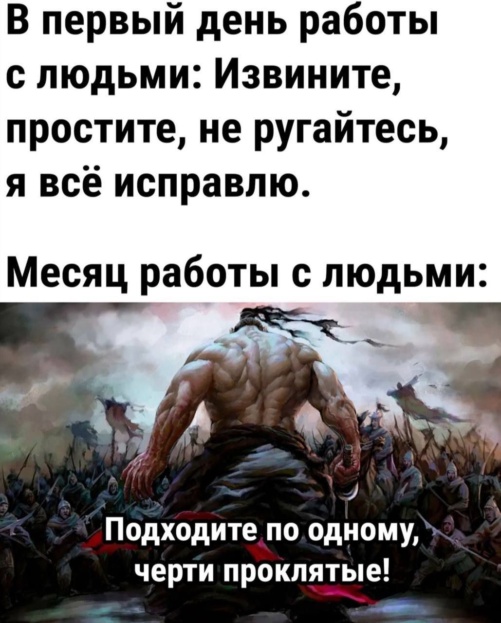 В первый день работы с людьми Извините простите не ругайтесь я всё исправлю Месяц работы с людьми Подходите поодному черти проклятые