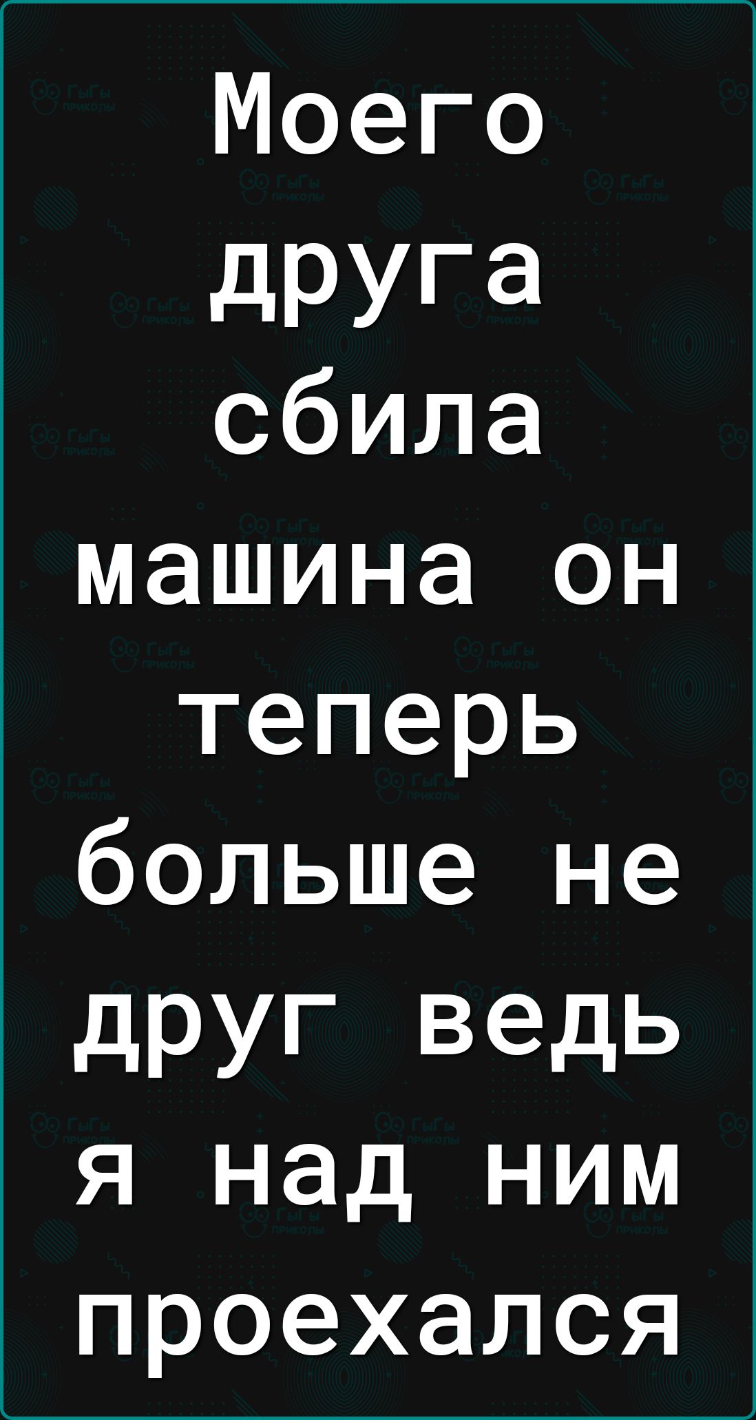 Моего друга сбила машина он теперь больше не друг ведь я над ним проехался