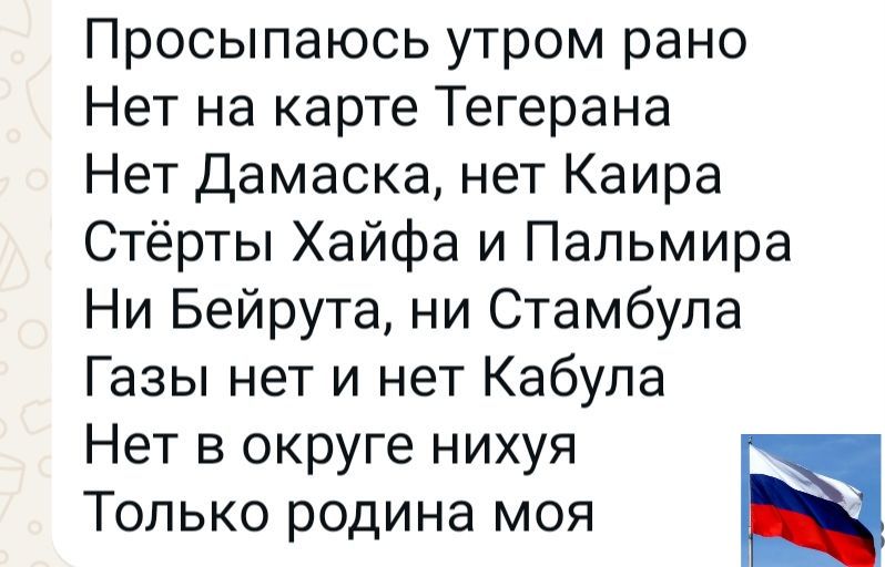 Просыпаюсь утром рано
Нет на карте Тегерана
Нет Дамаска, нет Каира
Стерты Хайфа и Пальмира
Ни Бейрута, ни Стамбула
Газы нет и нет Кабула
Нет в округе нихуя
Только родина моя