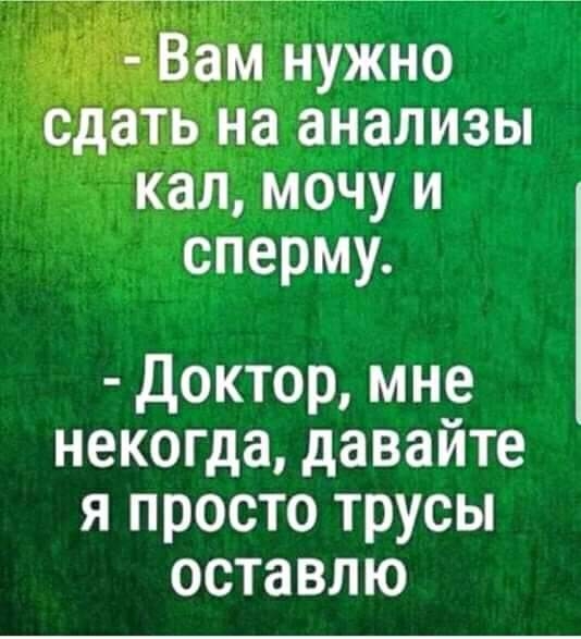 на анализы кал мочу и сперму Доктор мне некогда давайте я просто трусы оставлю
