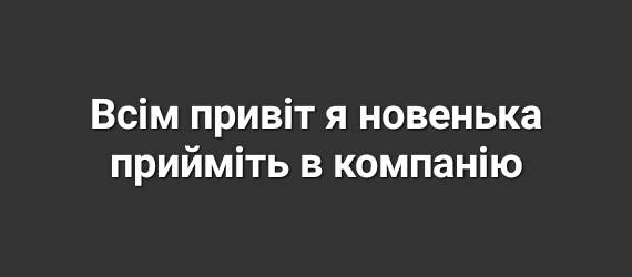 Всім привіт я новенька прийміть в компанію