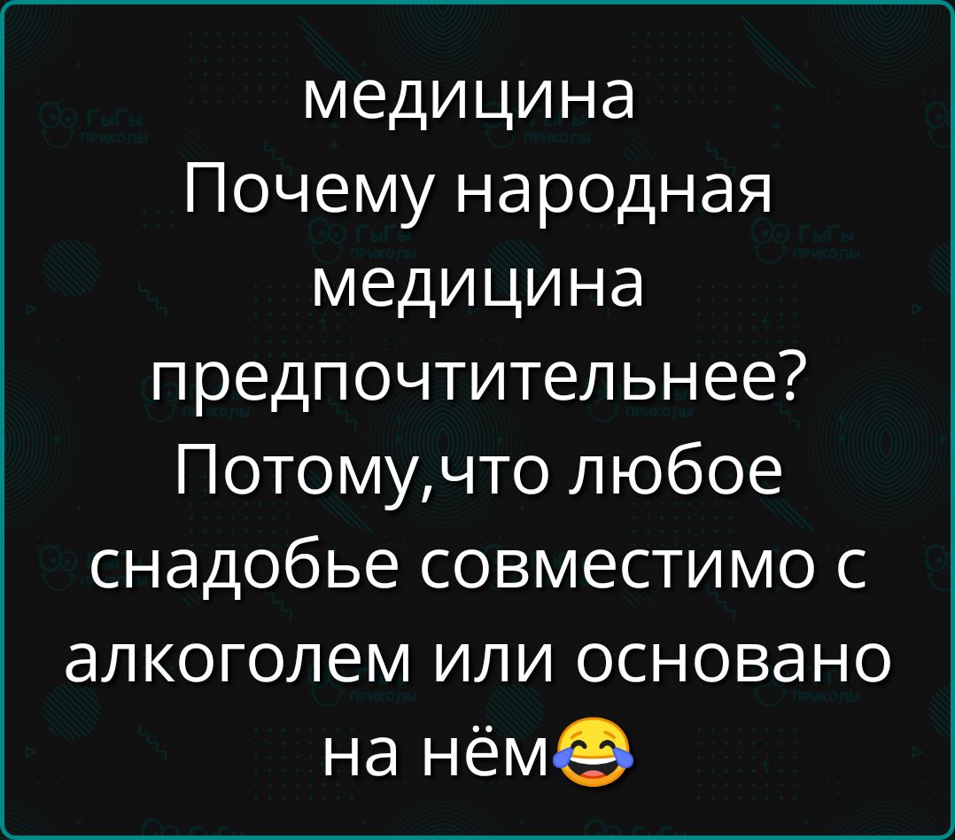 медицина Почему народная медицина предпочтительнее Потомучто любое снадобье совместимо с алкоголем или основано на нём