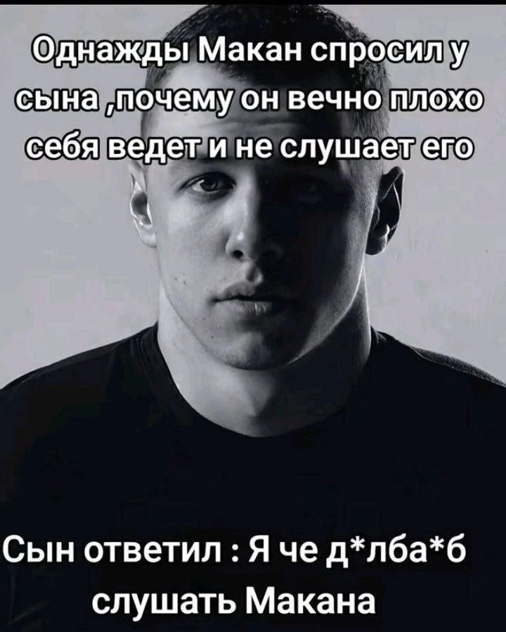 Однажды Макаи́н спросил у сына, почему он вечно плохо себя ведет и не слушает его. Сын ответил: Я че д*ла*б*б слушать Мака́на.