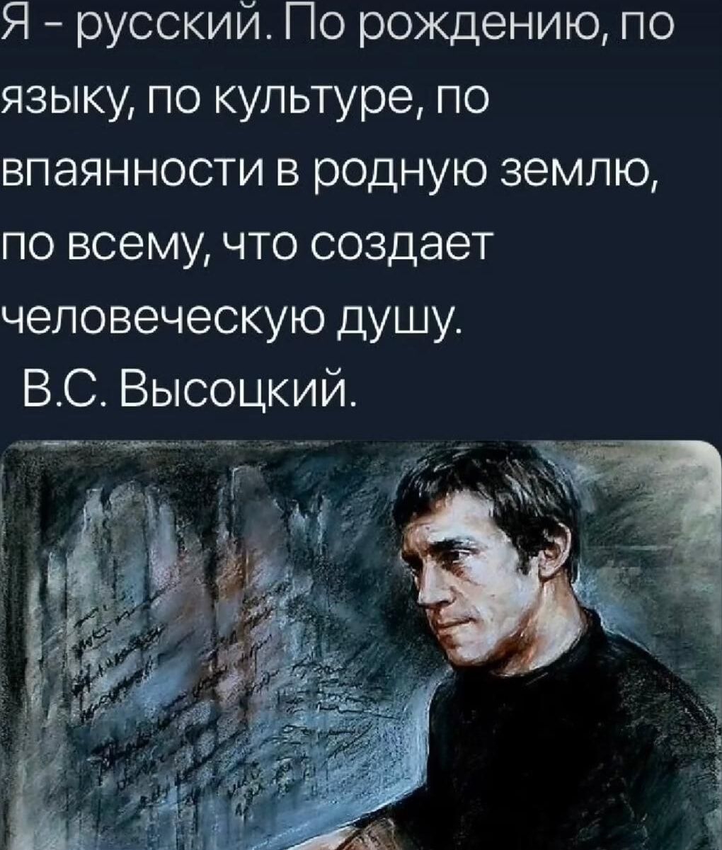 Я русский По рождению по языку по культуре по впаянности в родную землю по всему что создает человеческую душу ВС Высоцкии с т