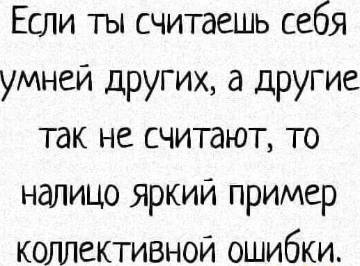 Если ты считаешь себя умней других а другие так не считают то налицо яркий пример коллективной ошибки