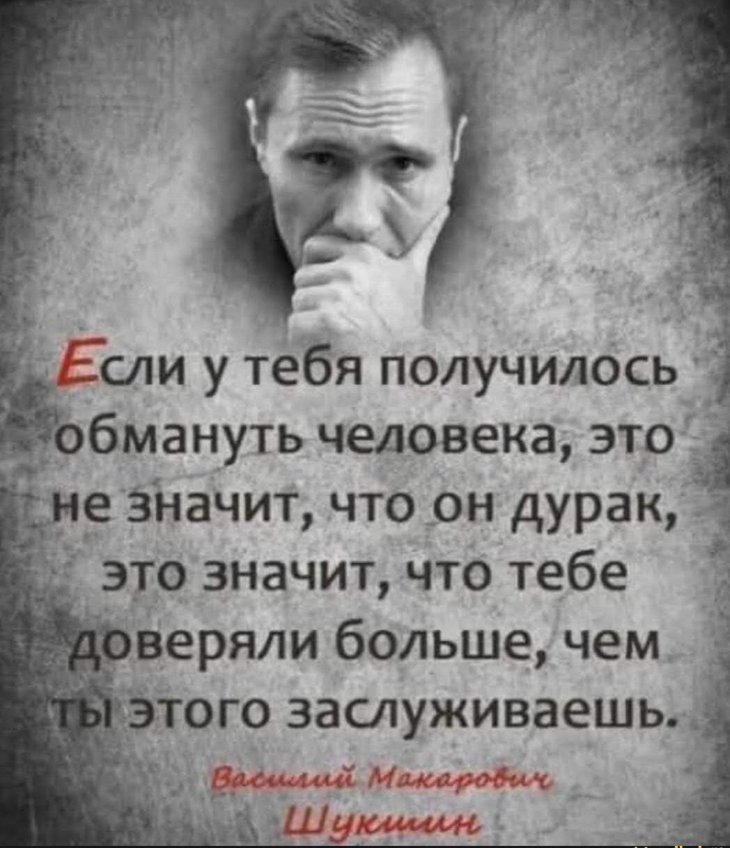 Если у тебя получилось обмануть человека, это не значит, что он дурак, это значит, что тебе доверяли больше, чем ты этого заслуживаешь.

Василий Макарович Шукшин