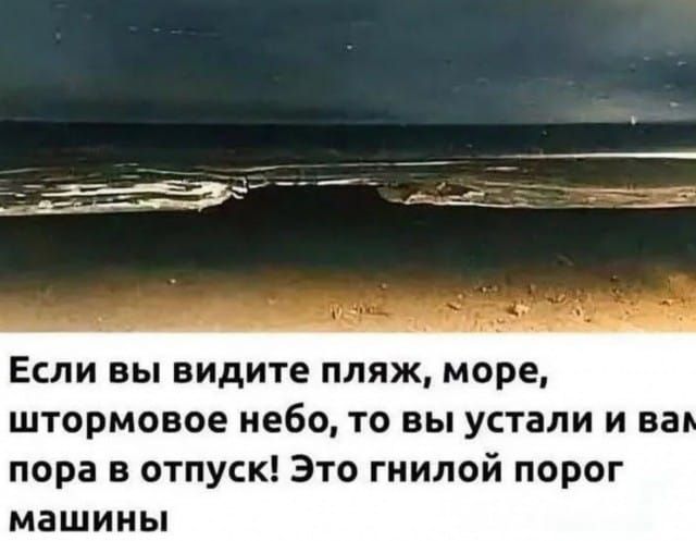 Если вы видите пляж, море, штормовое небо, то вы устали и вам пора в отпуск! Это гнилой порог машины.