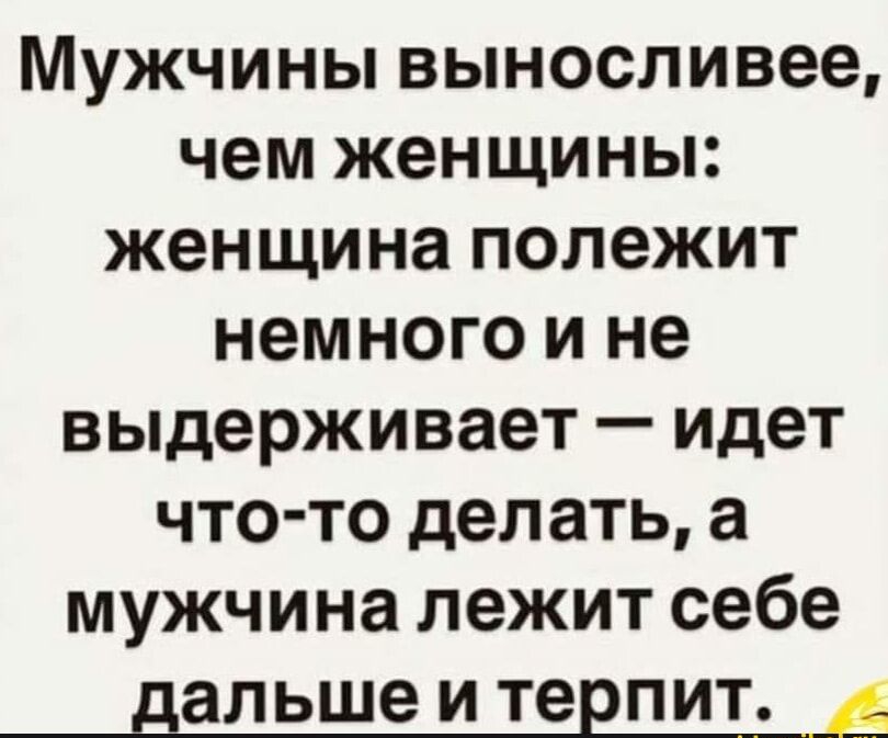 Мужчины выносливее чем женщины женщина полежит немного и не выдерживает идет что то делать а мужчина лежит себе дальше и терпит