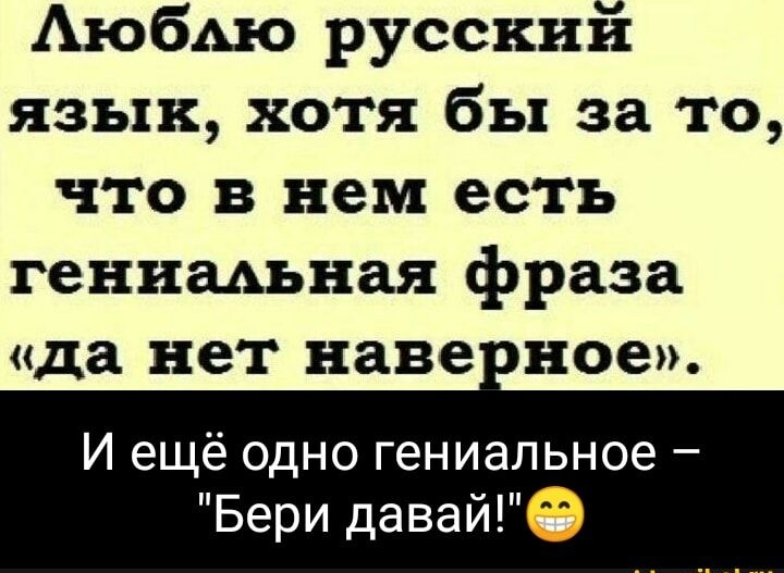 Аюблю русскин язык хотя бы за то что в нем есть гениальная фраза да нет наверное И ещё одно гениальное Бери давай