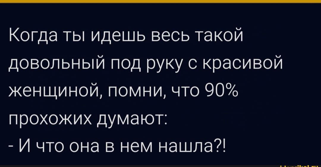 Когда ты идешь весь такой довольный под руку с красивой женщиной помни что 90 прохожих думают И что она в нем нашла