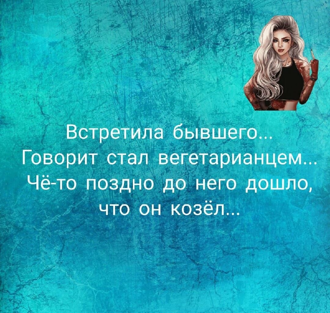 Встретила бывшего Говорит сталвегетарианцем Чё то поздно до него дошло что он козёл