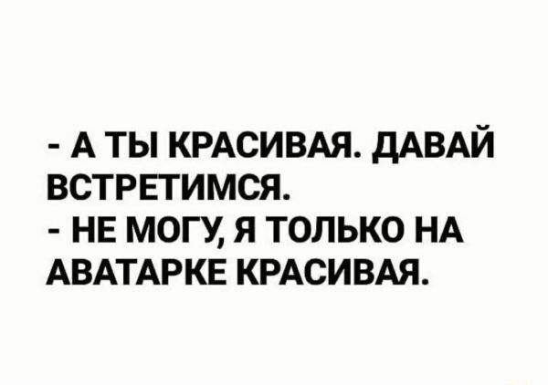 АТЫ КРАСИВАЯ ДАВАЙ ВСТРЕТИМСЯ НЕ МОГУ Я ТОЛЬКО НА АВАТАРКЕ КРАСИВАЯ