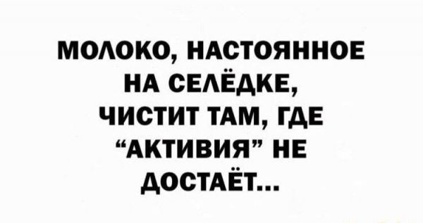 МОЛОКО НАСТОЯННОЕ НА СЕЛЁДКЕ ЧИСТИТ ТАМ ГДЕ АКТИВИЯ НЕ ДОСТАЁТ