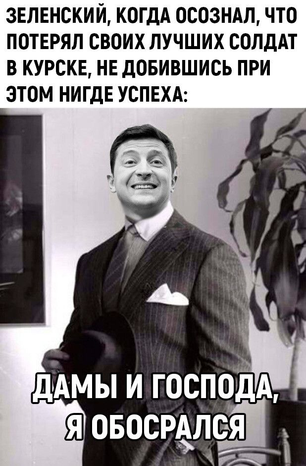 ЗЕЛЕНСКИЙ КОГДА ОСОЗНАЛ ЧТО ПОТЕРЯЛ СВОИХ ЛУЧШИХ СОЛДАТ В КУРСКЕ НЕ ДОБИВШИСЬ ПРИ ЭТОМ НИГДЕ УСПЕХА АМЫ И ГОСПОДА Я ОБОСРАЛСЯЙ