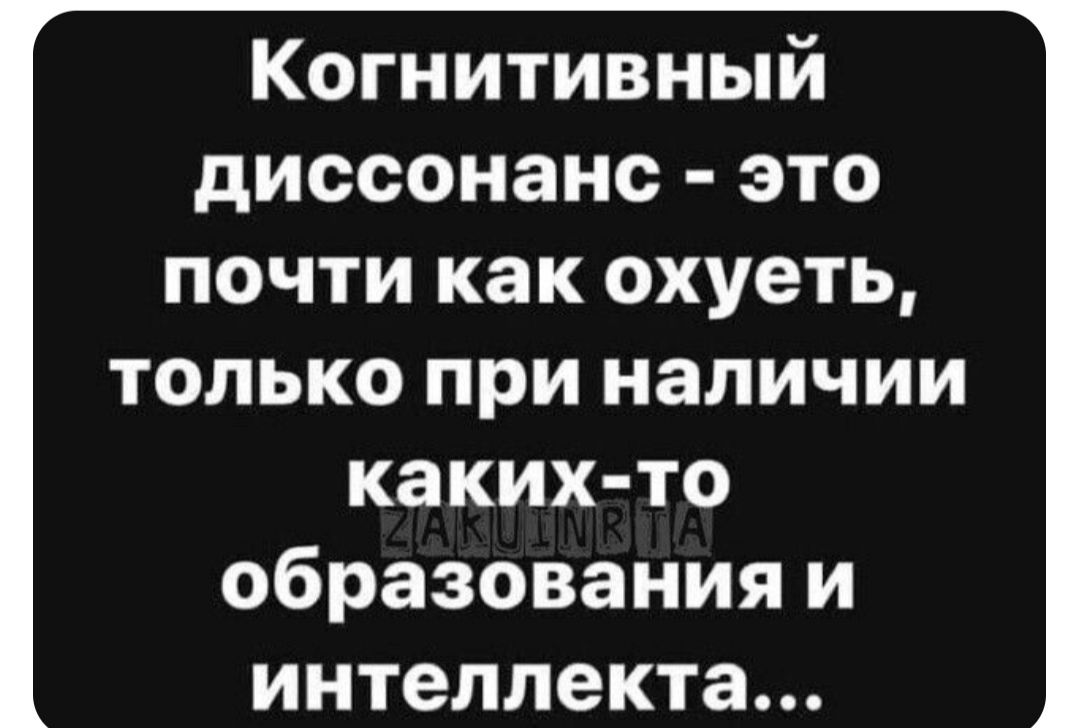 Когнитивный диссонанс это почти как охуеть только при наличии каких то образования и интеллекта