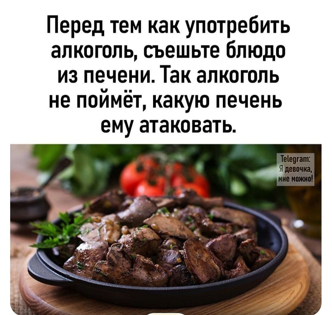 Перед тем как употребить алкоголь съешьте блюдо из печени Так алкоголь не поймёт какую печень ему атаковать