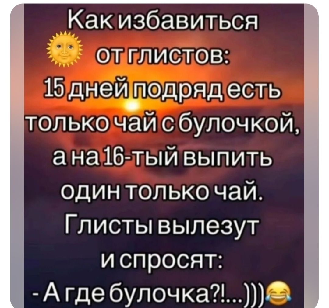 Какизбавиться ОЛИРЛИСТОВ 15 дней_подряд есть толькочайс булочкой анайбтый выпить один только чай Глисты вылезут испросят