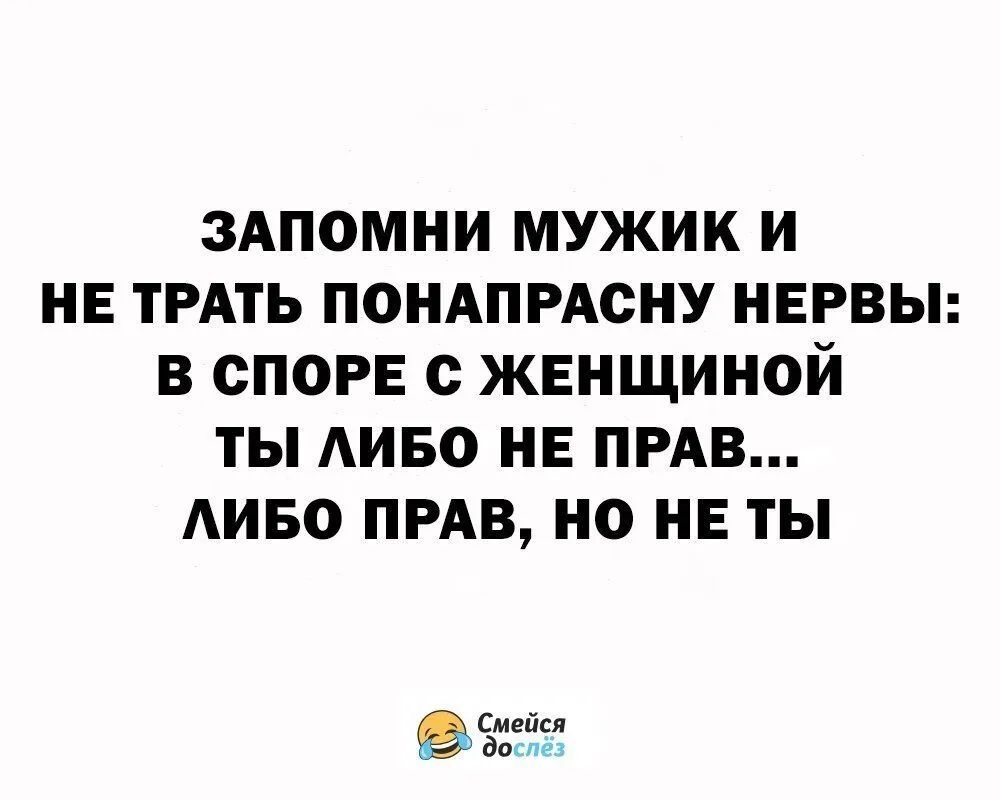 ЗАПОМНИ МУЖИК И НЕ ТРАТЬ ПОНАПРАСНУ НЕРВЫ В СПОРЕ С ЖЕНЩИНОЙ ТЫ ЛИБО НЕ ПРАВ ЛИБО ПРАВ НО НЕТЫ