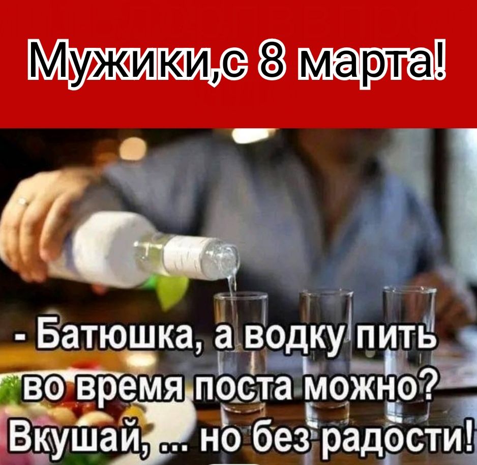 Мужики, с 8 марта! - Батюшка, а водку пить во время поста можно? Вкушай, ... но без радости!
