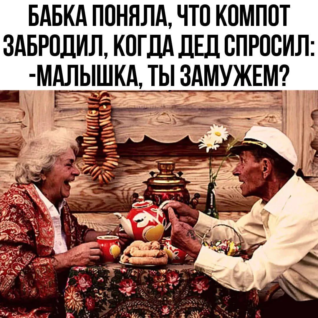 БАБКА ПОНЯЛА, ЧТО КОМПОТ ЗАБРОДИЛ, КОГДА ДЕД СПРОСИЛ: -МАЛЫШКА, ТЫ ЗАМУЖЕМ?
