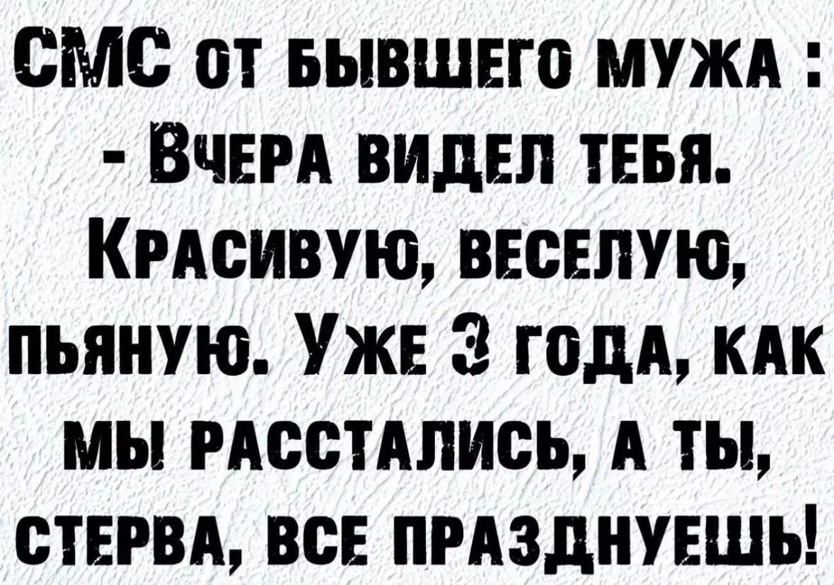 СМС от бывшего мужа : - Вчера видел тебя. Красиву́ю, веселую́, пьяную́. Уже 3 года, как мы расстались, а ты, стерва, все празднуешь!