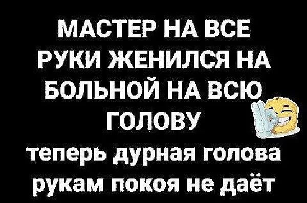 МАСТЕР НА ВСЕ РУКИ ЖЕНИЛСЯ НА БОЛЬНОЙ НА ВСЮ ГОЛОВУ теперь дурная голова рукам покоя не даёт