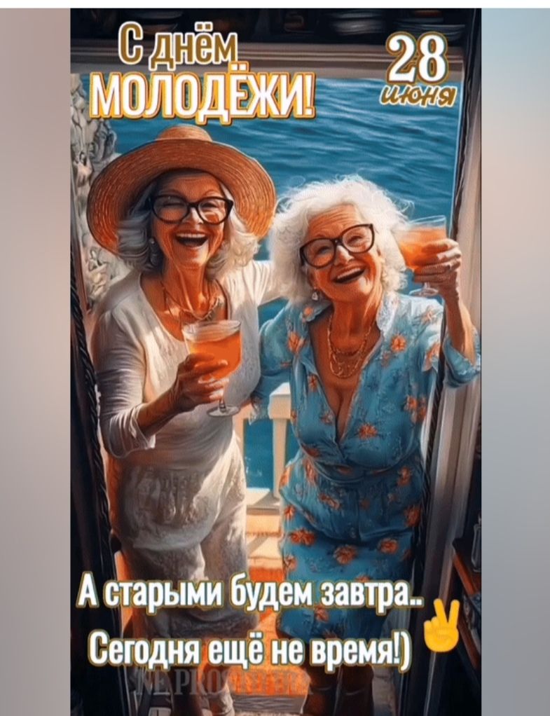 С днём МОЛОДЁЖИ! 28 июня А старыми будем завтра... Сегодня ещё не время!)