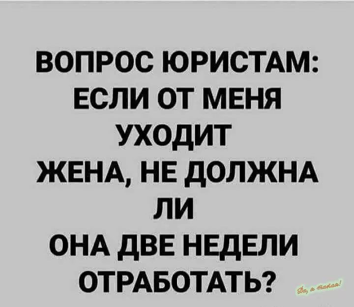 ВОПРОС ЮРИСТАМ: ЕСЛИ ОТ МЕНЯ УХОДИТ ЖЕНА, НЕ ДОЛЖНА ЛИ ОНА ДВЕ НЕДЕЛИ ОТРABОТАТЬ?