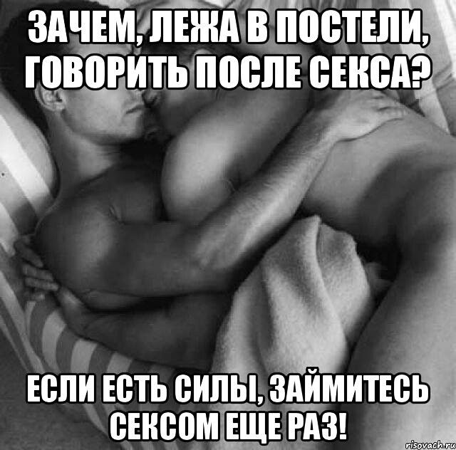 Зачем, лежа в постели, говорить после секса? Если есть силы, займитесь сексом еще раз!