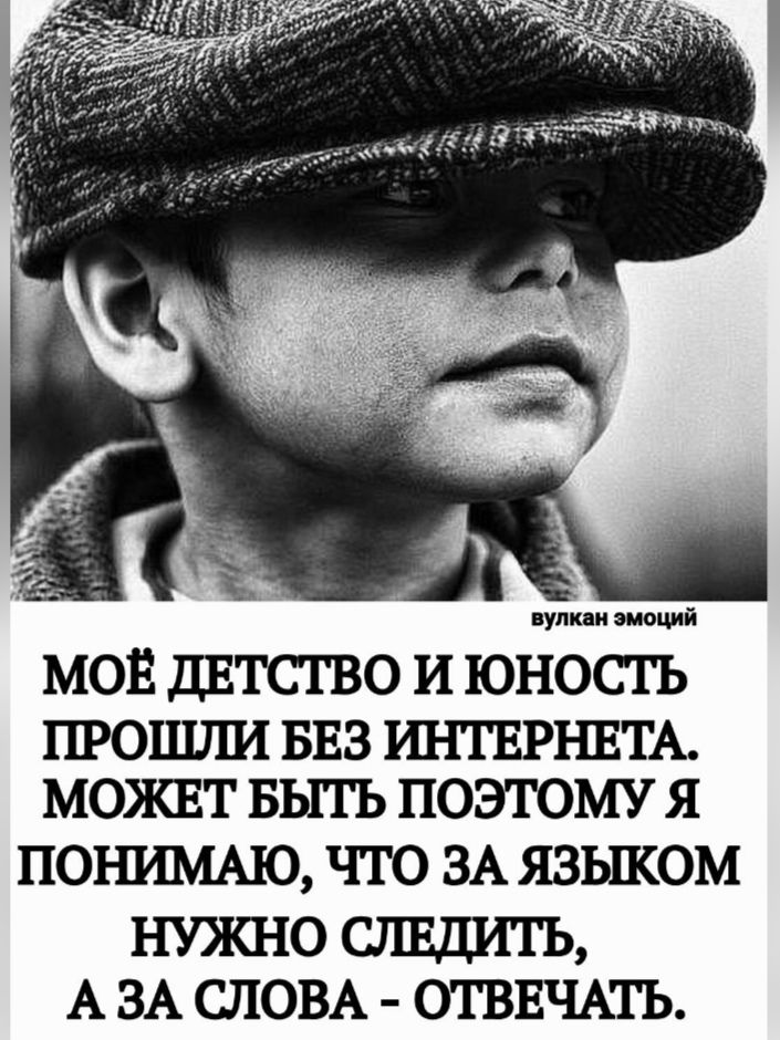 МОЁ ДЕТСТВО И ЮНОСТЬ ПРОШЛИ БЕЗ ИНТЕРНЕТа. МОЖЕТ БЫТЬ ПОЭТОМУ Я ПОНИМАЮ, ЧТО ЗА ЯЗЫКом НУЖНО СЛЕДИТЬ, А ЗА СЛОВА - ОТВЕЧАТЬ.