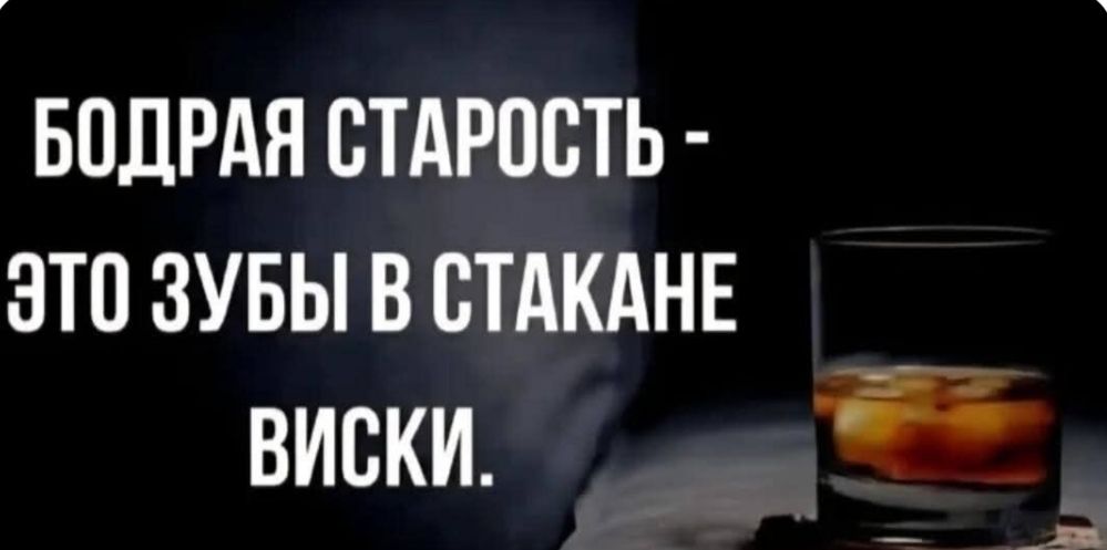 БОДРАЯ СТАРОСТЬ - ЭТО ЗУБЫ В СТАКАНЕ ВИСКИ.