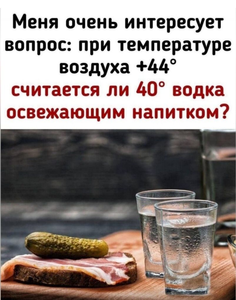 Меня очень интересует вопрос: при температуре воздуха +44° считается ли 40° водка освежающим напитком?